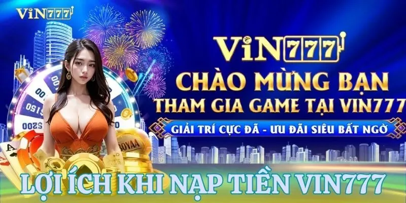Lợi ích nổi bật khi nạp tiền VIN777