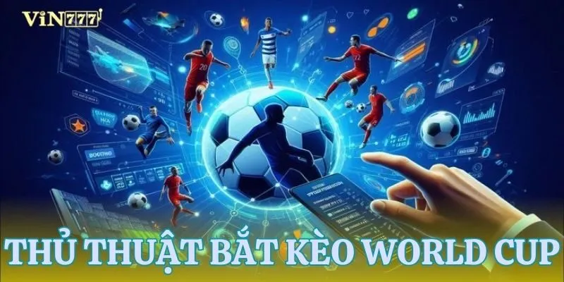 Những thủ thuật bắt tỷ lệ kèo World Cup cực kỳ hữu ích 